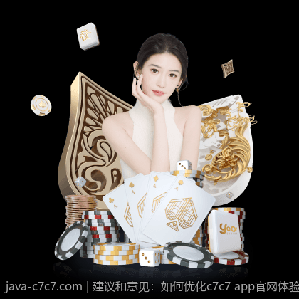 建议和意见：如何优化c7c7 app官网体验
